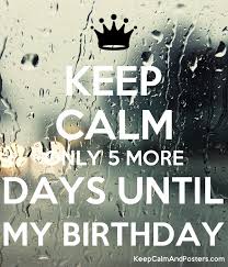Come see our unique cake gifts! Keep Calm Only 5 More Days Until My Birthday Keep Calm And Posters Generator Maker For Free Keepcalmandposters Com