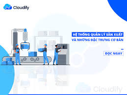Hệ thống quản lý sản xuất và những đặc trưng cơ bản