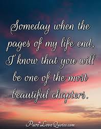 There will be a beginning and ending. Someday When The Pages Of My Life End I Know That You Will Be One Of The Most Purelovequotes