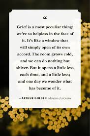 Find the quotes you need in arthur golden's memoirs of a geisha, sortable by theme, character, or chapter. 20 Best Grief Quotes Inspirational Quotes To Help With Grief