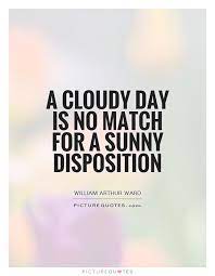 A Cloudy Day Is No Match For A Sunny Disposition Picture Quotes