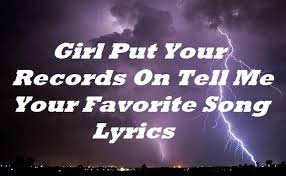 Complete the lyrics by typing the missing words or selecting the right option. Girl Put Your Records On Tell Me Your Favorite Song Lyrics