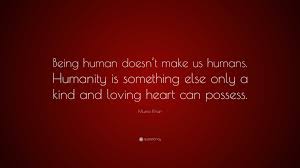 Munia Khan Quote: “Being human doesn't make us humans. Humanity is  something else only a