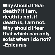 I am death movie times and tickets. Why Should I Fear Death If I Am Death Is Not If Death Is I Am Not Why Should I Fear That Which Can Only Exist When I Do Not Epicurus