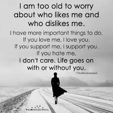  I Am Too Old To Worry About Who Likes Me Wise Quotes Inspiring Quotes About Life Be Yourself Quotes
