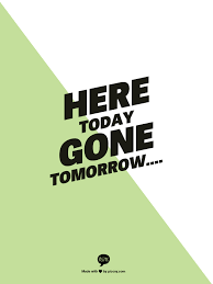 I have gone into yesterday and tomorrow and both were as real as today which is like the dreams of. Here Today Gone Tomorrow Words Quotes Gone Tomorrow Quotes