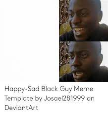 Happy Sad Black Guy Meme Template By Josael281999 On Deviantart Meme On Awwmemes Com