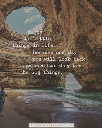 Enjoy The Little Things In Life For One Day You Will Realize Enjoy The Little Things In Life Because One Day You Will Look Back And Realize They Were The Big Things Unknown Life Thought Of The Day Millionaire Quotes