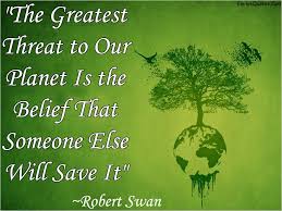 The Greatest Threat To Our Planet Is The Belief That Someone Else Will Save It Environmental Quotes Earth Quotes Nature Quotes