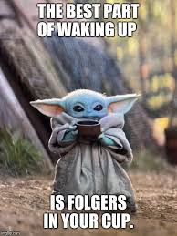 The Best Part Of Waking Up Is Folgers In Your Cup Gif Baby Yoda Tea Imgflip