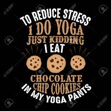 Meditation in movement helps you feel focused, calm and clear. To Reduce Stress I Do Yoga Just Kidding I Eat Chocolate Chip Cookies In Yoga Pants Royalty Free Cliparts Vectors And Stock Illustration Image 125710076