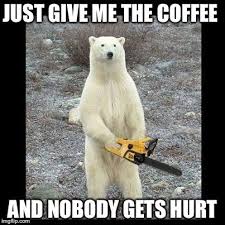 Coffee Cats Fuel The Internet Put Them Together You Get Fire Add Both To A Meme And Watch The Internet Break Ready Bear Meme Bear Polar Bear