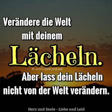Herz Und Seele Eu Verandere Die Welt Mit Deinem Lacheln Spruche Wahrheit Spruche Weisheiten