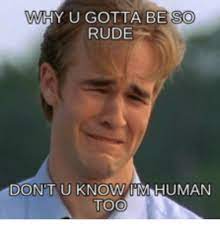You know i'll always need your blessings 'til the day i die, so please tell me why the answer is no… i guess what they say is true, there really are three sides to every story.: Why U Gotta Be So Rude Dont U Know Minnhuman Rude Meme On Me Me