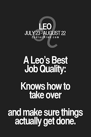 A Leo S Best Job Quality Knows How To Take Over And Make Sure Things Actually Get Done Leo Zodiac Quotes Leo Zodiac Facts Leo
