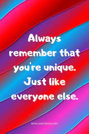 Always Remember That You Re Unique Just Like Everyone Else Remember Always Remember Everyone Else