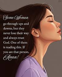 Some Women go through ups and downs, but they never lose their way and  always trust God. One fthem is reading this. If you are that person,  person, ATen!