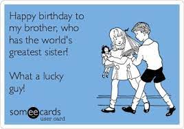 Happy birthday to my brother ecards. Happy Birthday To My Brother Who Has The World S Greatest Sister What A Lucky Guy Happy Birthday Brother Funny Brother Birthday Quotes Birthday Quotes Funny For Him