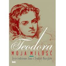 Teodora, moja miłość. Życie codzienne Jana i Teodory Matejków