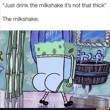 Just Drink The Milkshake It S Not That Thick The Milkshake Ifunny Funny Af Memes Funny Spongebob Memes Spongebob Funny
