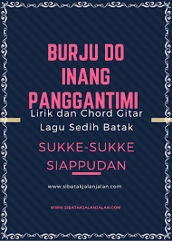 Lirik Dan Chord Gitar Burju Do Inang Panggantimi Sukke Sukke Siappudan Kunci Gitar Lagu Sedih Batak Sibatakjalanjalan Com