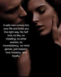 everyone No ies no A safe man comes into your life and loves you the right  way. halt love, no cheating, no other women, no inconsistency, games. just  respect, love, honesty, and