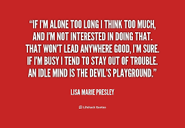 If I&#39;m alone too long I think too much, and I&#39;m not interested in ... via Relatably.com