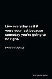 Muhammad Ali Quote Live Everyday As If It Were Your Last Because Someday You Re Going To Be Right