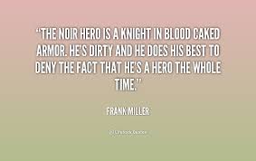 The noir hero is a knight in blood caked armor. He&#39;s dirty and he ... via Relatably.com