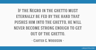 Quotes from famous authors, movies and people. If The Negro In The Ghetto Must Eternally Be Fed By The Hand That Pushes Him