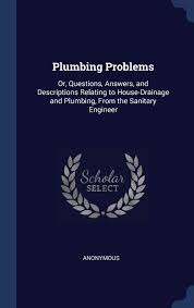 Check spelling or type a new query. Plumbing Problems Or Questions Answers And Descriptions Relating To House Drainage And Plumbing From The Sanitary Engineer Anonymous 9781298911292 Amazon Com Books