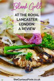 Island Grill At The Royal Lancaster London A Review The Curious Pixie British Dishes Royal Lancaster London London Restaurants