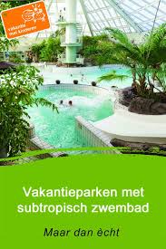 vakantieparken met subtropisch zwembad vakantie vakanties kindervakantie