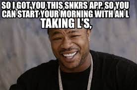 Nike snkrs has insider access to the latest—including launches, drops, and the stories behind all your. Meme Creator Funny You Dog I Heard You Like Taking L S So I Got You This Snkrs App So You Can Meme Generator At Memecreator Org