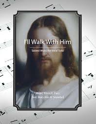 I'll Walk With Him, sacred music for vocal solo by Kevin G. Pace (ASCAP),  Mary Ann W. Snowball Vocal Solo Digital Sheet Music