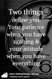 Two Things Define You Your Patience When You Have Nothing And Your Attitude When You Have Ever Words Quotes Quotes Inspirational Positive Encouragement Quotes