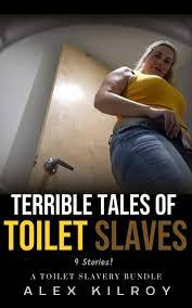 Terrible Tales Of Toilet Slaves: 100% Toilet SlaveryScat Bundle by Alex  Kilroy | Goodreads