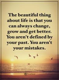 The Beautiful Thing About Life Is That You Can Always Change Grow And Get Better You Aren T Defined By Yo Change Quotes New Quotes Positive Quotes Motivation