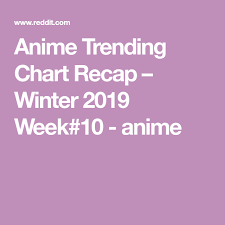 anime trending chart recap winter 2019 week 10 anime