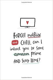 From kids to adults, everyone can enjoy a nice animated tv show, and there's plenty available on amazon prime. Forget Netflix And Chill Can I Interest In You Some Amazon Prime And Sexy Time Funny Sarcastic Gift For Boyfriend Journal This Is A Blank Lined Pages A Convenient Size To
