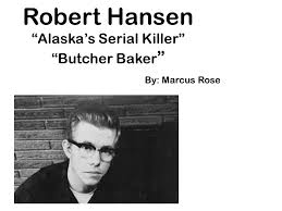 Releasing women in remote hunting areas, shooting them, and burying them in shallow graves. Robert Hansen Alaska S Serial Killer Butcher Baker By Marcus Rose Ppt Download