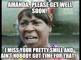 Meme Creator Funny Amanda Please Get Well Soon I Miss Your Pretty Smile And Ain T Nobody Got Ti Meme Generator At Memecreator Org