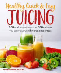 Four kid friendly juice recipes. Healthy Quick Easy Juicing 100 No Fuss Recipes Under 300 Calories You Can Make With 5 Ingredients Or Less White Ms Rd At Dana Angelo 9781465493361 Amazon Com Books