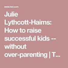 But it's not always easy. Julie Lythcott Haims How To Raise Successful Kids Without Over Parenting Ted Talk Subtitles And Transcript Ted Parenting Child Psychology Teacher Help