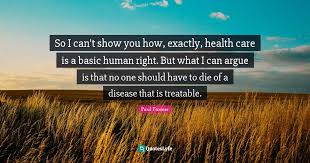 Start studying paul farmer research quotes. So I Can T Show You How Exactly Health Care Is A Basic Human Right Quote By Paul Farmer Quoteslyfe