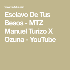 Cada que cierro los ojos yo a ti te veo. Esclavo De Tus Besos Mtz Manuel Turizo X Ozuna Youtube Songs Music Songs Videos