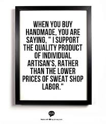When You Buy Handmade You Are Saying I Support The Quality Product Of Individual Artisan S Rather Tha Small Business Quotes Handmade Quotes Craft Quotes