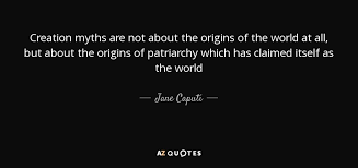 Jane Caputi quote: Creation myths are not about the origins of the world...