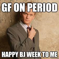 Gf On Period Happy Bj Week To Me Barney Stinson Quickmeme
