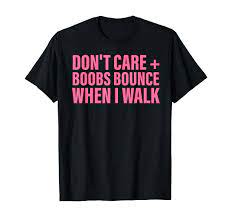Amazon.com: Don't Care Boobs Bounce When I Walk Quote T-Shirt : Clothing,  Shoes & Jewelry